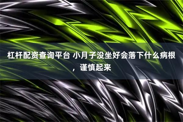 杠杆配资查询平台 小月子没坐好会落下什么病根，谨慎起来