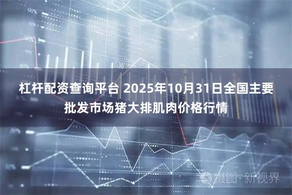 杠杆配资查询平台 2025年10月31日全国主要批发市场猪大排肌肉价格行情