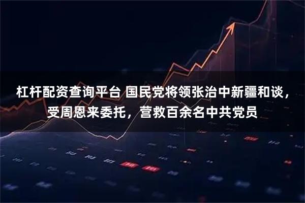 杠杆配资查询平台 国民党将领张治中新疆和谈,受周恩来委托,营救百余名中共党员
