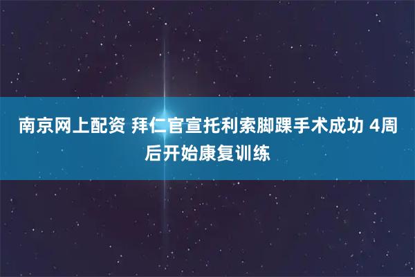 南京网上配资 拜仁官宣托利索脚踝手术成功 4周后开始康复训练
