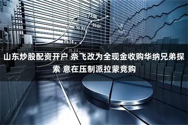 山东炒股配资开户 奈飞改为全现金收购华纳兄弟探索 意在压制派拉蒙竞购