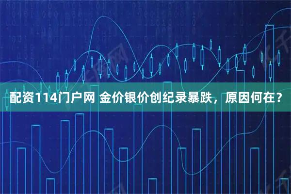 配资114门户网 金价银价创纪录暴跌，原因何在？