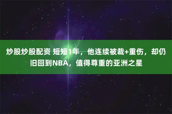 炒股炒股配资 短短1年,他连续被裁+重伤,却仍旧回到NBA,值得尊重的亚洲之星