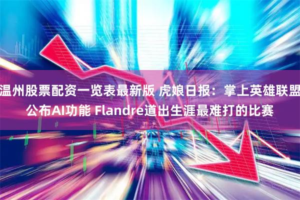 温州股票配资一览表最新版 虎娘日报：掌上英雄联盟公布AI功能 Flandre道出生涯最难打的比赛