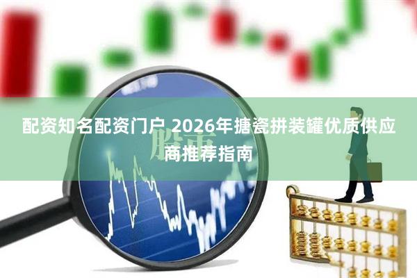 配资知名配资门户 2026年搪瓷拼装罐优质供应商推荐指南
