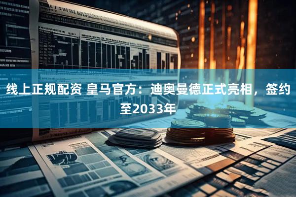 线上正规配资 皇马官方：迪奥曼德正式亮相，签约至2033年